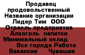 Продавец продовольственный › Название организации ­ Лидер Тим, ООО › Отрасль предприятия ­ Алкоголь, напитки › Минимальный оклад ­ 27 800 - Все города Работа » Вакансии   . Чувашия респ.,Алатырь г.